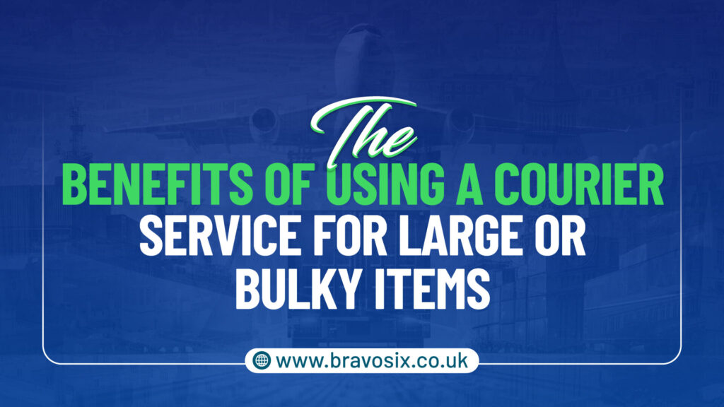 The Benefits of Using a Courier Service for Large or Bulky Items